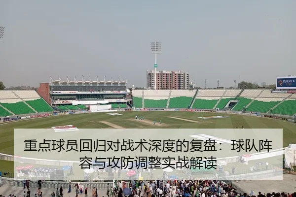 重点球员回归对战术深度的复盘：球队阵容与攻防调整实战解读